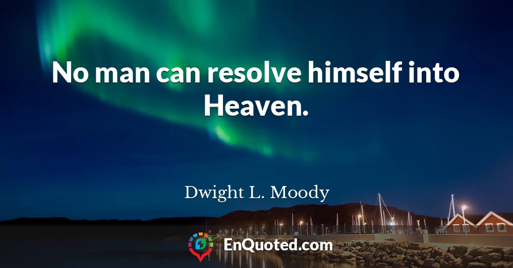 No man can resolve himself into Heaven.