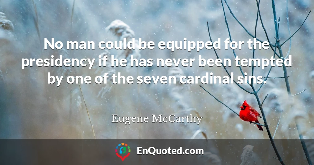 No man could be equipped for the presidency if he has never been tempted by one of the seven cardinal sins.