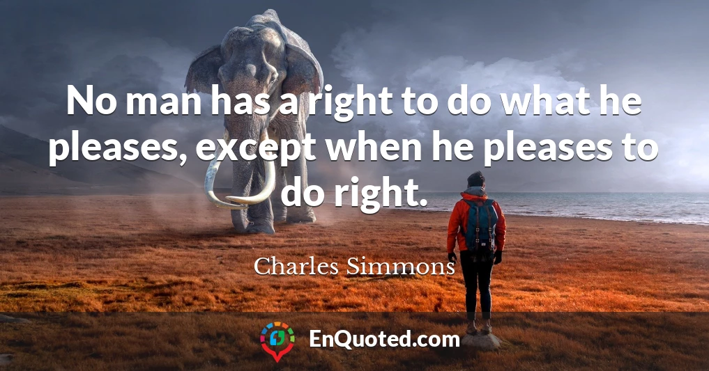 No man has a right to do what he pleases, except when he pleases to do right.