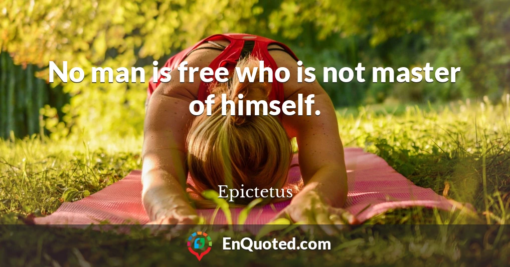 No man is free who is not master of himself.
