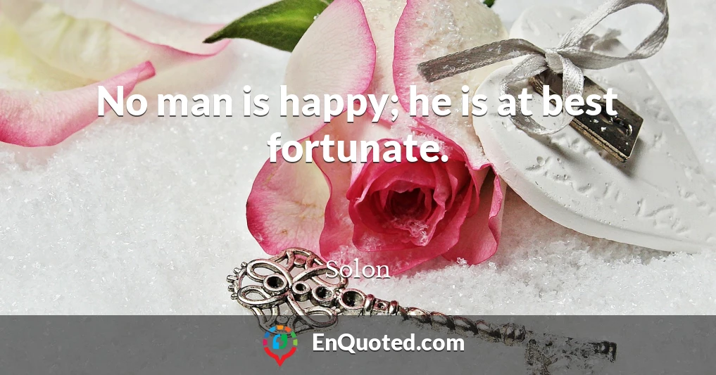No man is happy; he is at best fortunate.