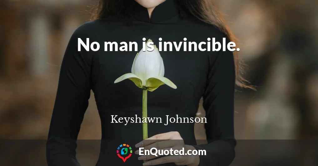 No man is invincible.