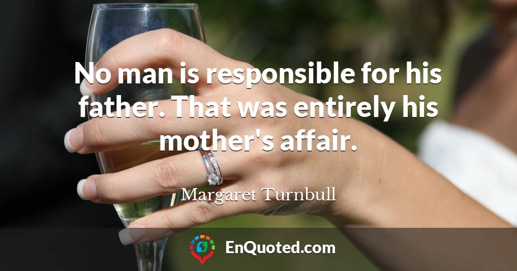 No man is responsible for his father. That was entirely his mother's affair.