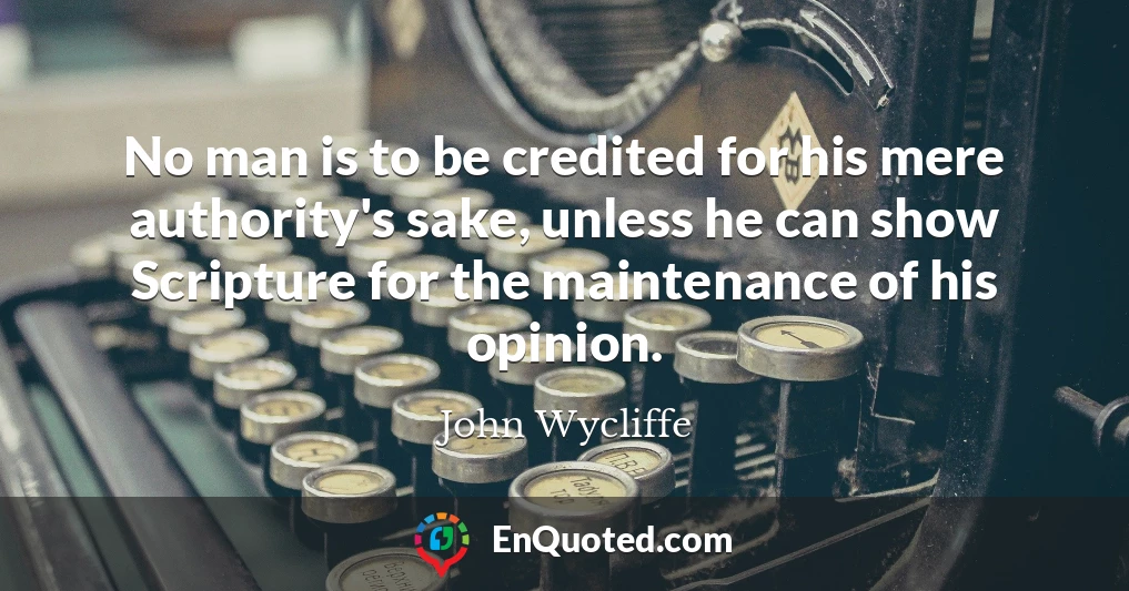 No man is to be credited for his mere authority's sake, unless he can show Scripture for the maintenance of his opinion.