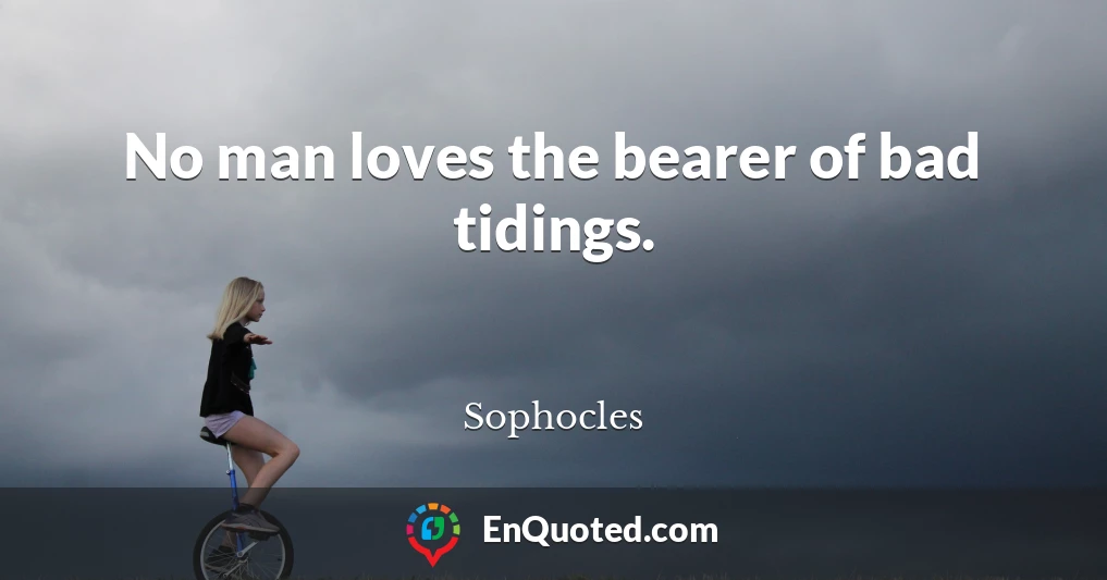 No man loves the bearer of bad tidings.