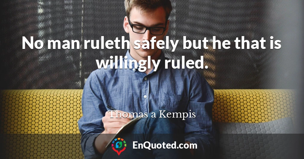 No man ruleth safely but he that is willingly ruled.