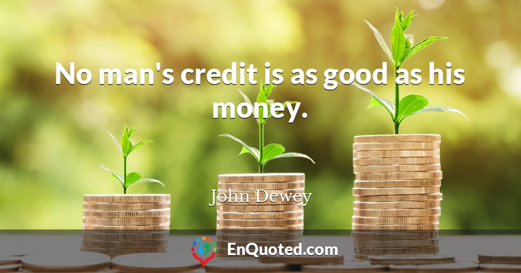 No man's credit is as good as his money.
