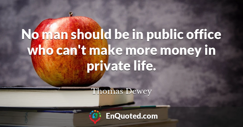 No man should be in public office who can't make more money in private life.