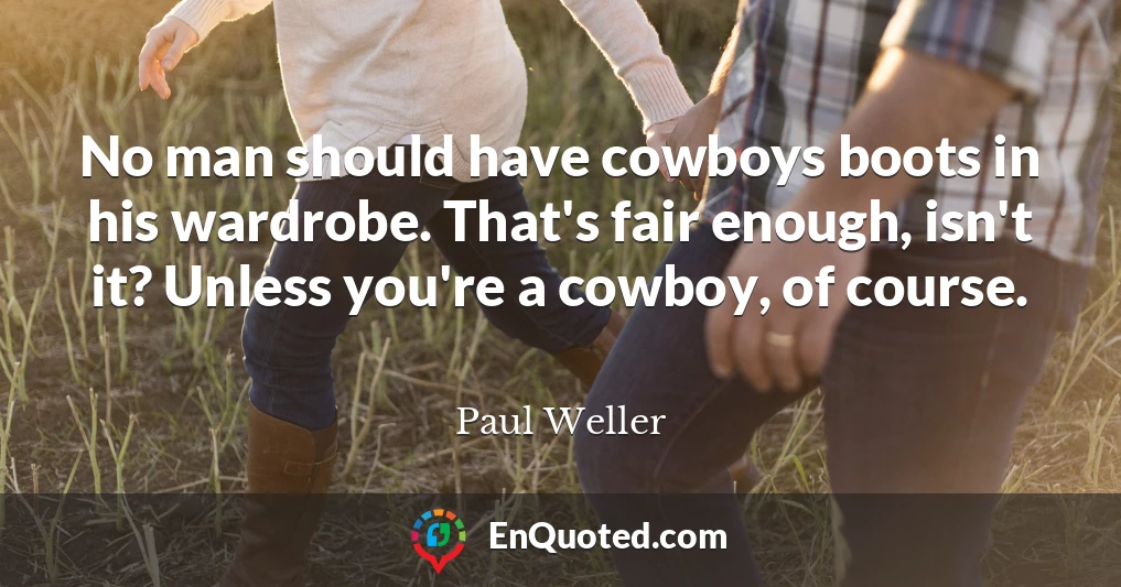 No man should have cowboys boots in his wardrobe. That's fair enough, isn't it? Unless you're a cowboy, of course.