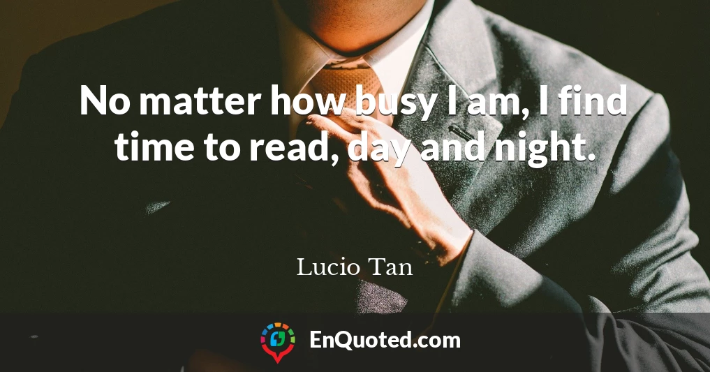 No matter how busy I am, I find time to read, day and night.