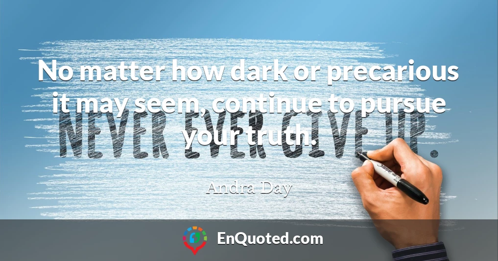 No matter how dark or precarious it may seem, continue to pursue your truth.