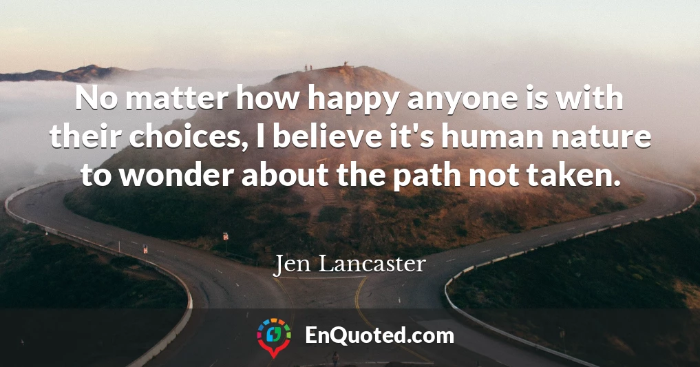 No matter how happy anyone is with their choices, I believe it's human nature to wonder about the path not taken.