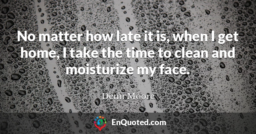 No matter how late it is, when I get home, I take the time to clean and moisturize my face.