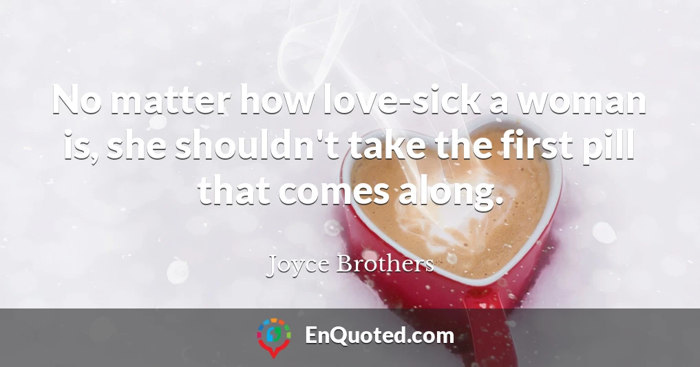No matter how love-sick a woman is, she shouldn't take the first pill that comes along.