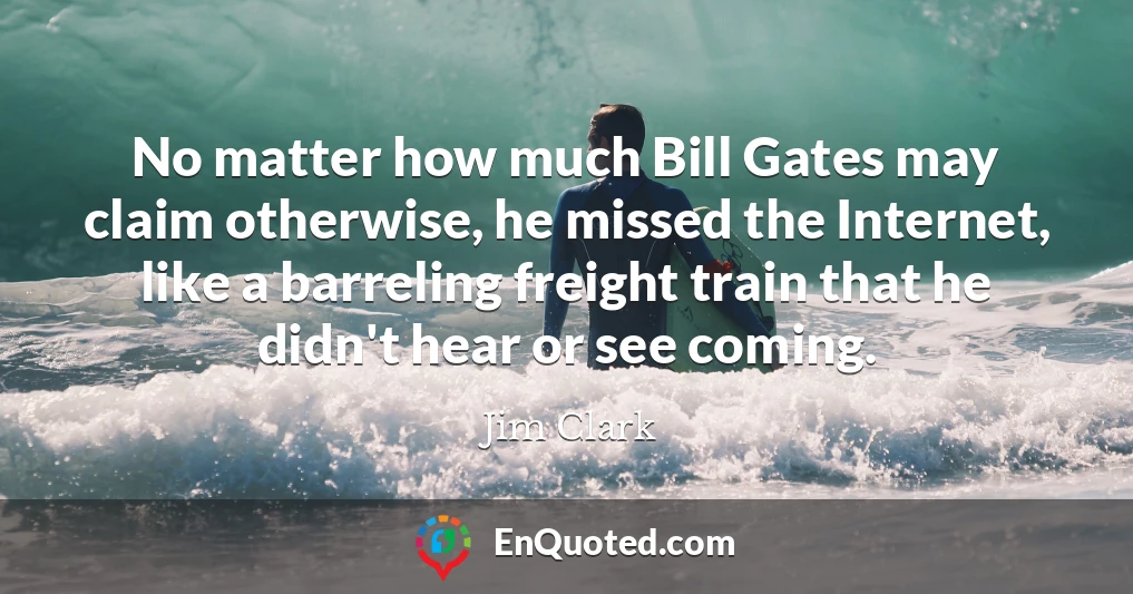 No matter how much Bill Gates may claim otherwise, he missed the Internet, like a barreling freight train that he didn't hear or see coming.