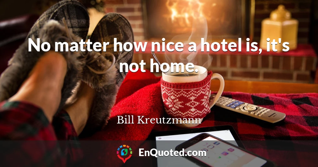 No matter how nice a hotel is, it's not home.