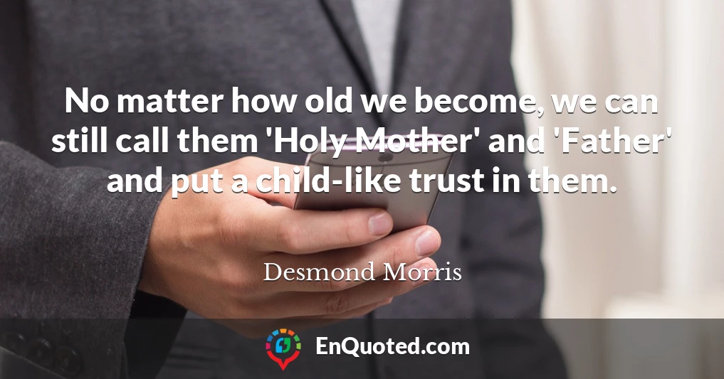 No matter how old we become, we can still call them 'Holy Mother' and 'Father' and put a child-like trust in them.