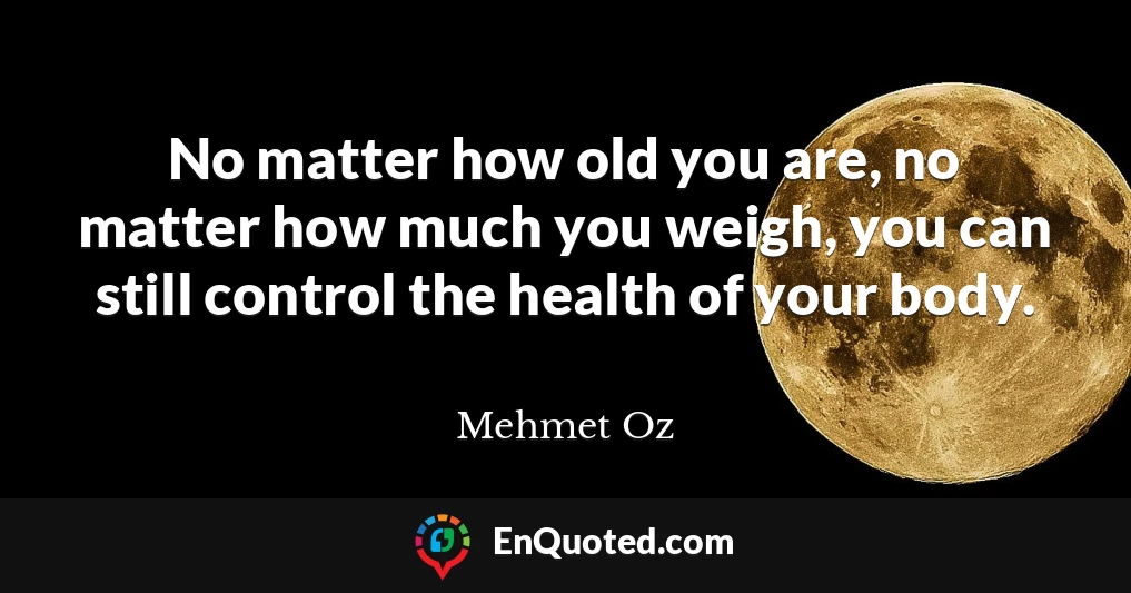 No matter how old you are, no matter how much you weigh, you can still control the health of your body.
