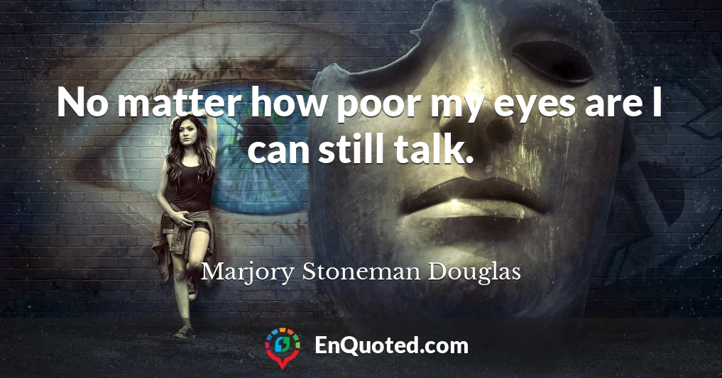 No matter how poor my eyes are I can still talk.
