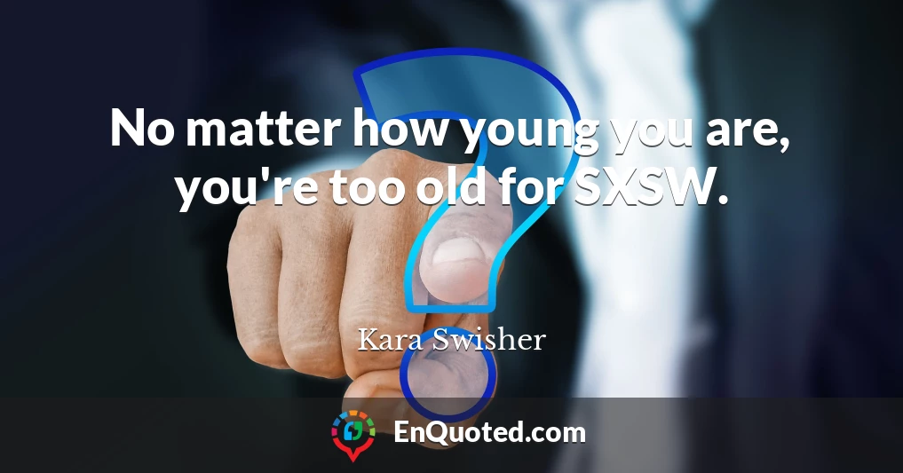 No matter how young you are, you're too old for SXSW.