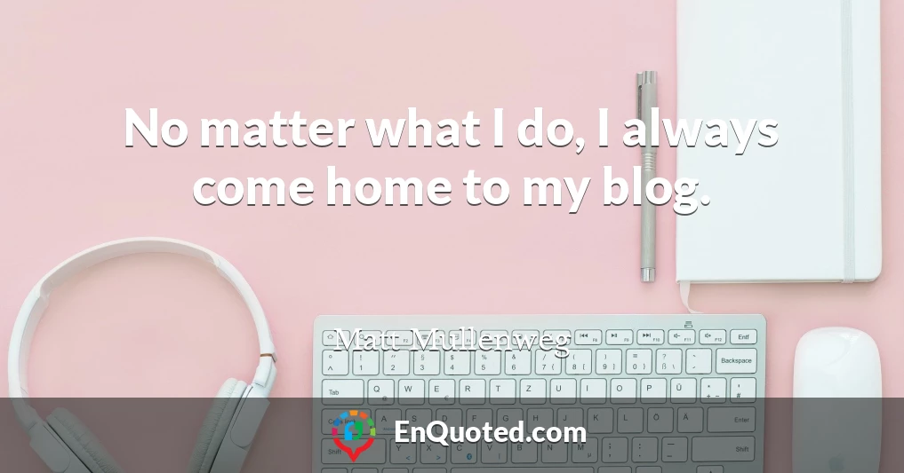 No matter what I do, I always come home to my blog.
