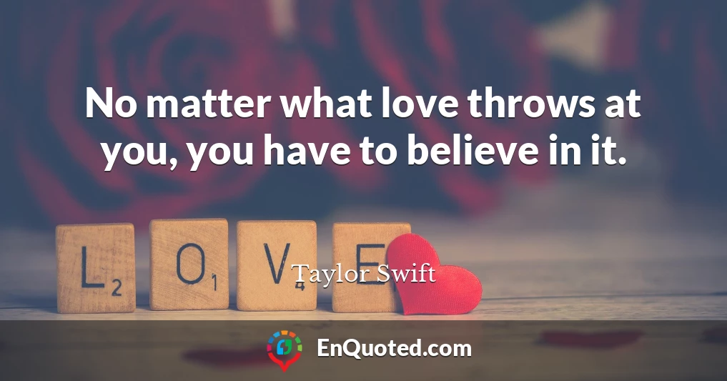 No matter what love throws at you, you have to believe in it.