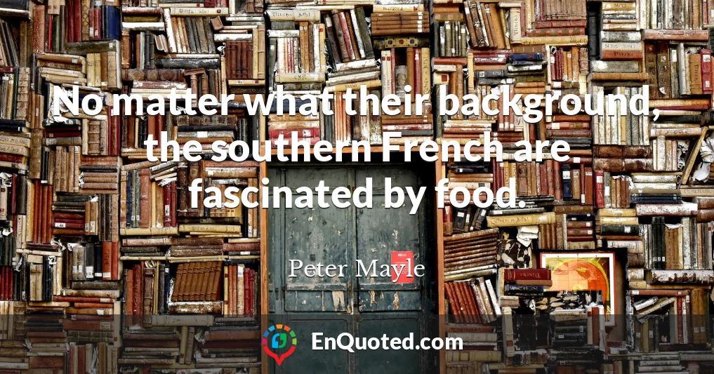 No matter what their background, the southern French are fascinated by food.