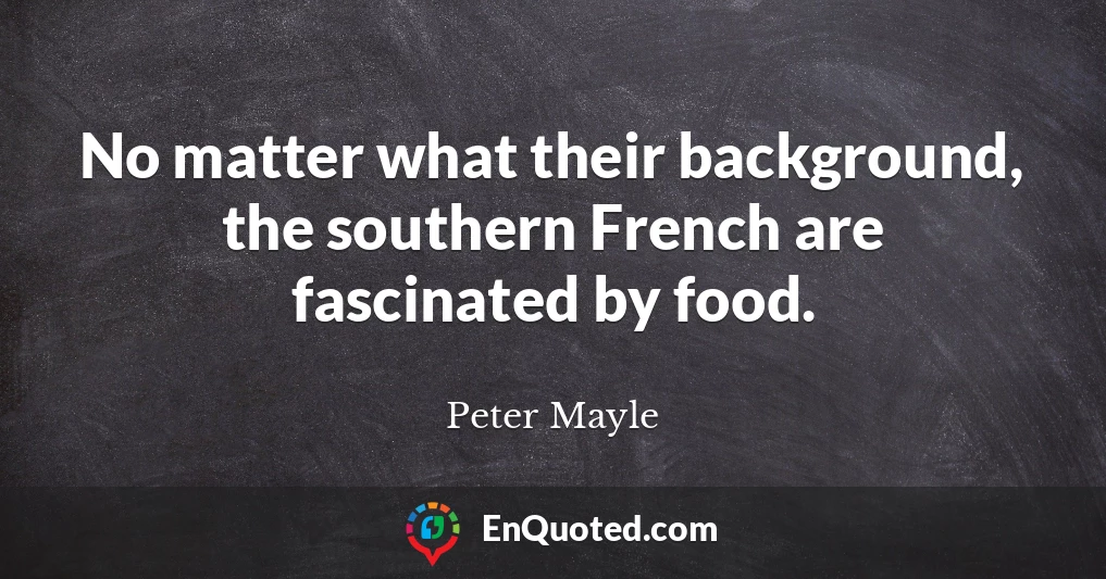 No matter what their background, the southern French are fascinated by food.