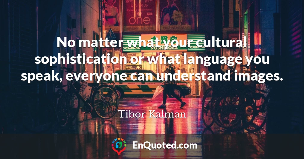 No matter what your cultural sophistication or what language you speak, everyone can understand images.