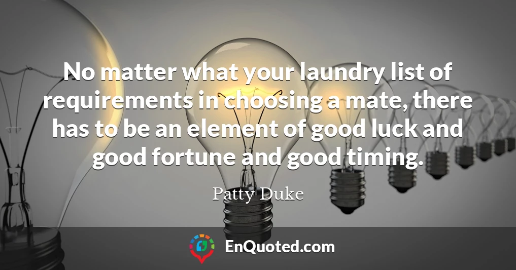 No matter what your laundry list of requirements in choosing a mate, there has to be an element of good luck and good fortune and good timing.