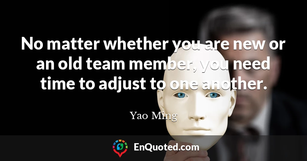 No matter whether you are new or an old team member, you need time to adjust to one another.