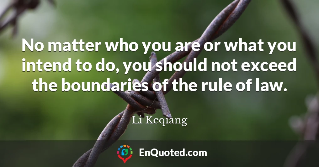 No matter who you are or what you intend to do, you should not exceed the boundaries of the rule of law.