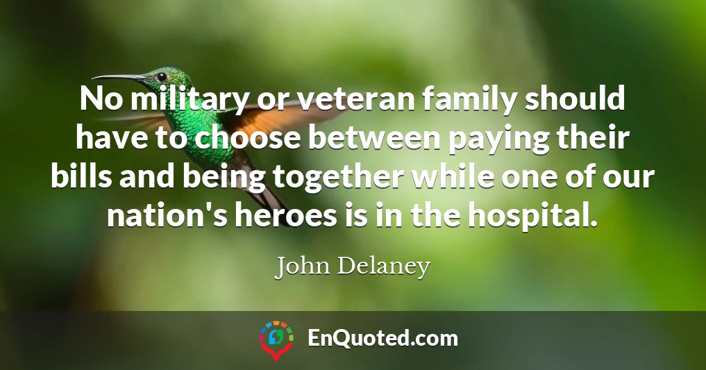 No military or veteran family should have to choose between paying their bills and being together while one of our nation's heroes is in the hospital.