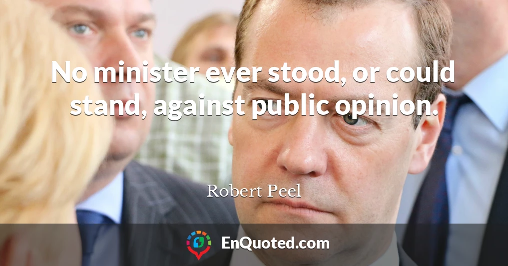 No minister ever stood, or could stand, against public opinion.