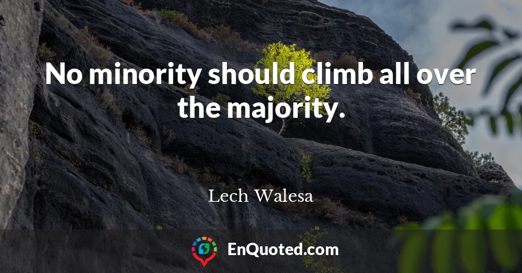 No minority should climb all over the majority.