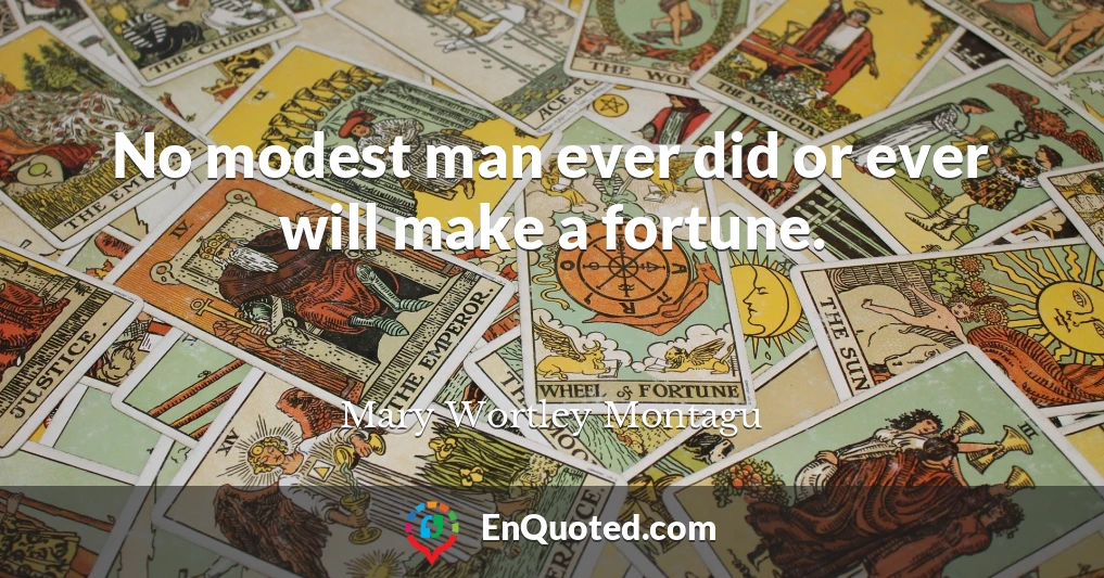 No modest man ever did or ever will make a fortune.