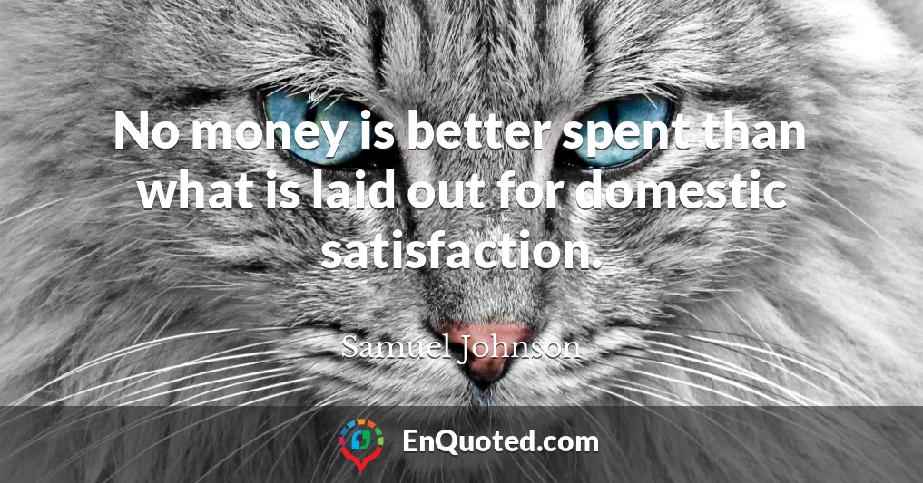 No money is better spent than what is laid out for domestic satisfaction.