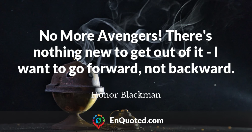 No More Avengers! There's nothing new to get out of it - I want to go forward, not backward.