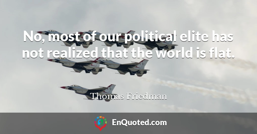 No, most of our political elite has not realized that the world is flat.