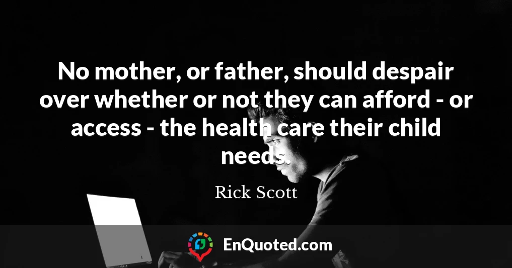 No mother, or father, should despair over whether or not they can afford - or access - the health care their child needs.