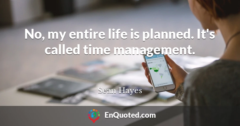 No, my entire life is planned. It's called time management.