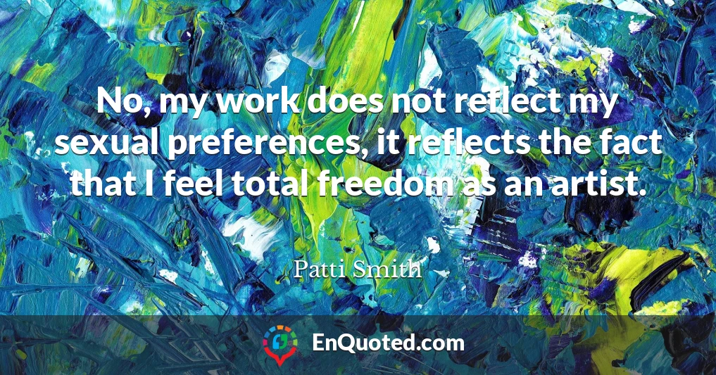 No, my work does not reflect my sexual preferences, it reflects the fact that I feel total freedom as an artist.