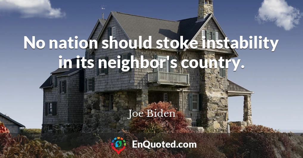 No nation should stoke instability in its neighbor's country.