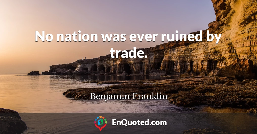 No nation was ever ruined by trade.