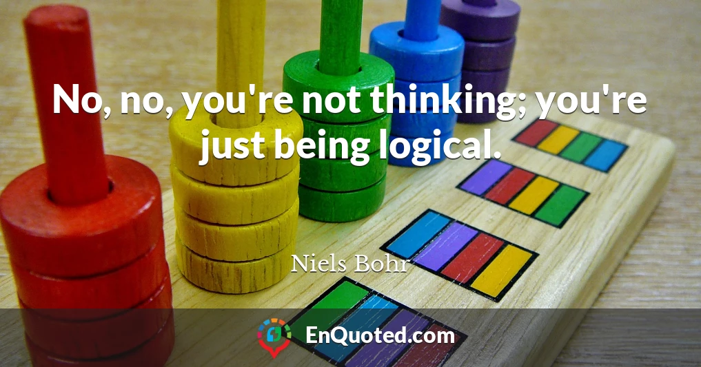 No, no, you're not thinking; you're just being logical.