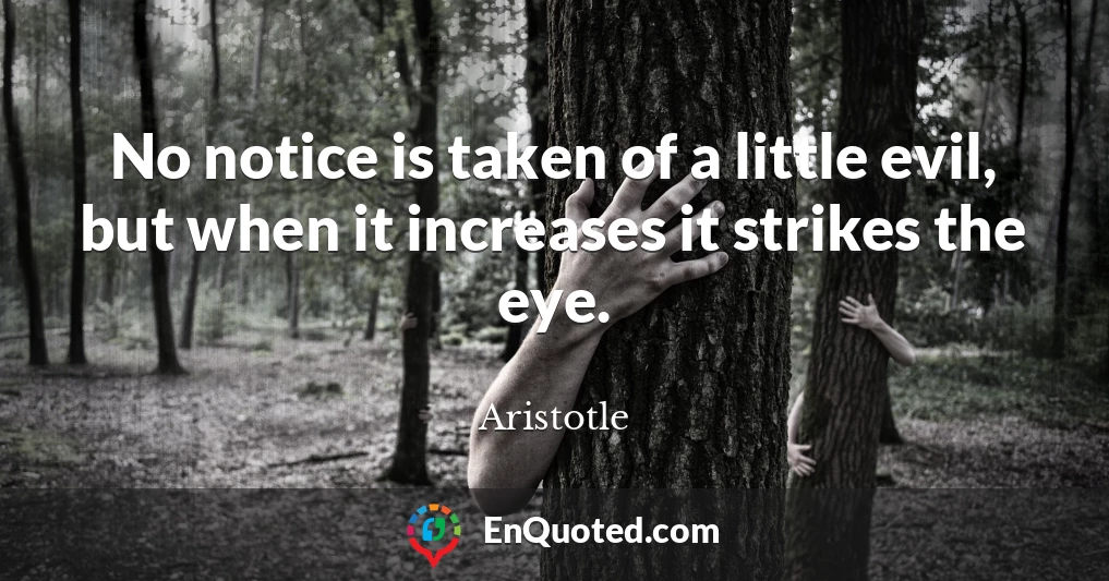 No notice is taken of a little evil, but when it increases it strikes the eye.
