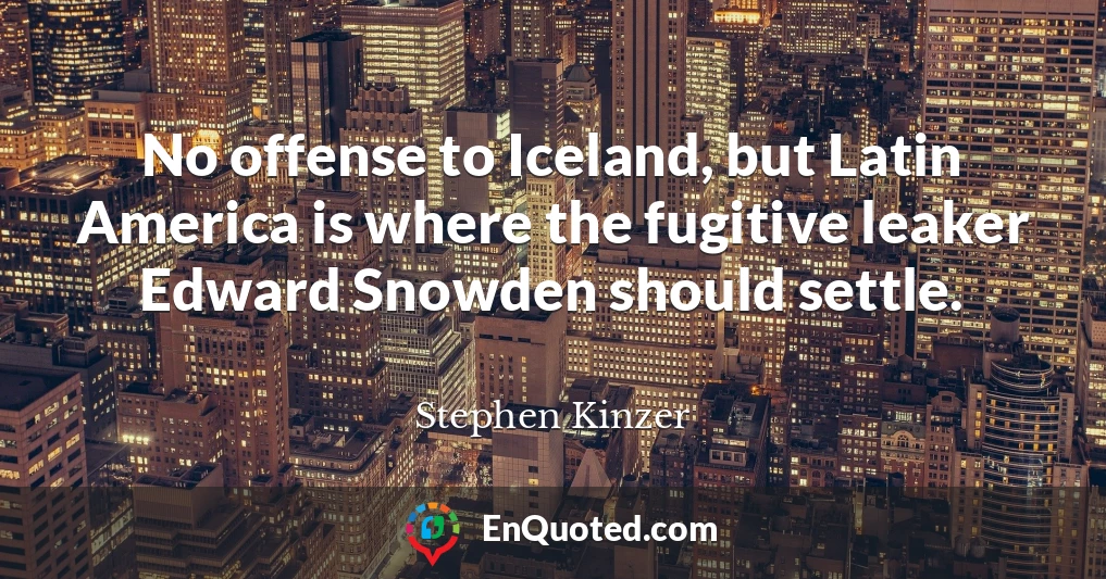 No offense to Iceland, but Latin America is where the fugitive leaker Edward Snowden should settle.