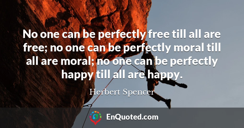 No one can be perfectly free till all are free; no one can be perfectly moral till all are moral; no one can be perfectly happy till all are happy.