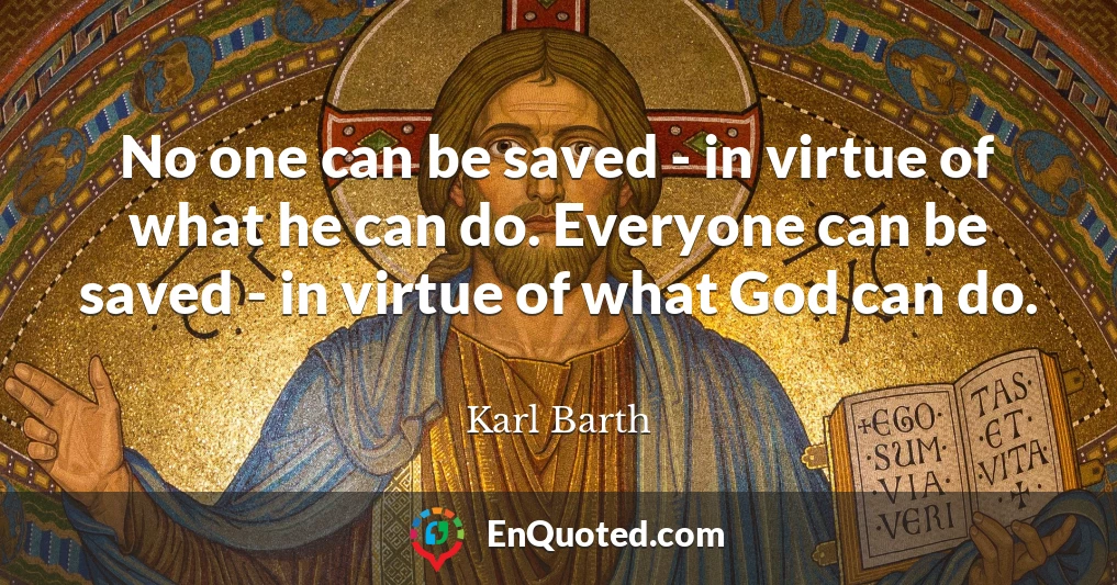 No one can be saved - in virtue of what he can do. Everyone can be saved - in virtue of what God can do.