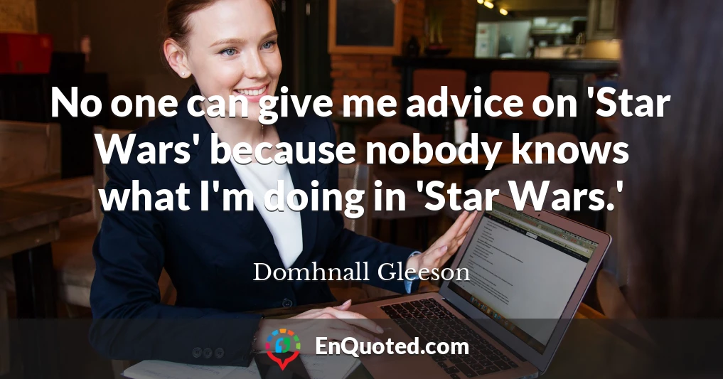No one can give me advice on 'Star Wars' because nobody knows what I'm doing in 'Star Wars.'